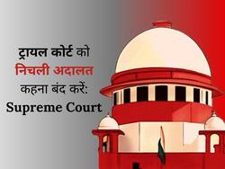 'Trial Court को निचली अदालत कहना बंद करें', Supreme Court ने इस मामले में Registry को दिया आदेश